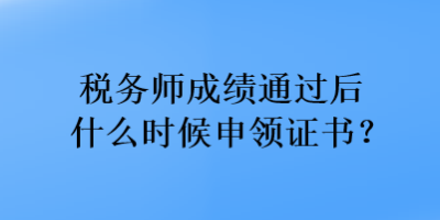 稅務(wù)師成績通過后什么時(shí)候申領(lǐng)證書？