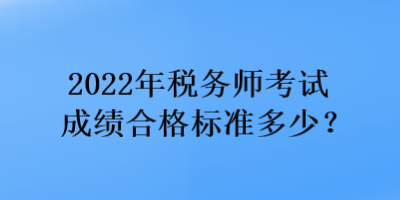 2022年稅務師考試成績合格標準多少？