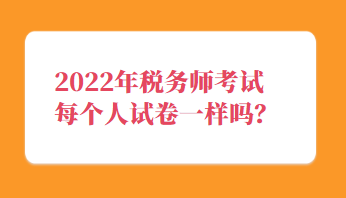 稅務(wù)師考試每個(gè)人試卷一樣嗎？