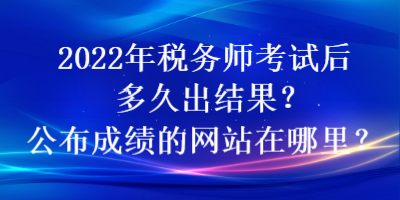 2022年稅務(wù)師考試后多久出結(jié)果？公布成績(jī)的網(wǎng)站在哪里？