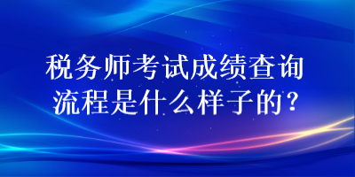 稅務(wù)師考試成績查詢流程是什么樣子的？