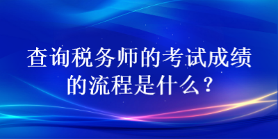 查詢稅務(wù)師的考試成績的流程是什么？