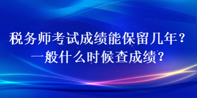 稅務師考試成績能保留幾年？一般什么時候查成績？