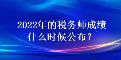 2022年的稅務師成績什么時候公布？