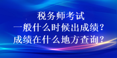 稅務師考試一般什么時候出成績？成績在什么地方查詢？