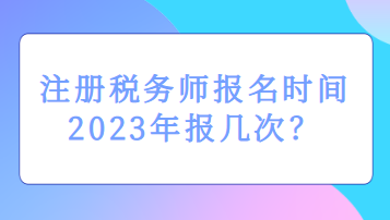 注冊稅務師報名時間2023年報幾次