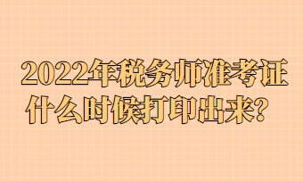 2022年稅務(wù)師準(zhǔn)考證什么時(shí)候打印出來(lái)？