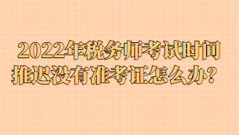 2022年稅務師考試時間推遲沒有準考證怎么辦？