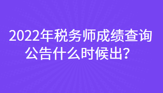 2022年稅務(wù)師成績(jī)查詢公告什么時(shí)候出？