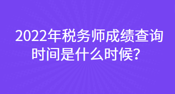 2022年稅務(wù)師成績查詢時間是什么時候？