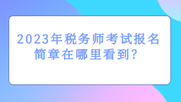 2023年稅務(wù)師考試報(bào)名簡(jiǎn)章在哪里看到