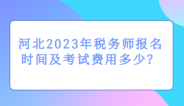 河北2023年稅務(wù)師報名時間及考試費用多少？