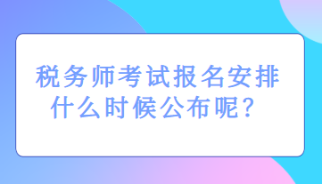 稅務(wù)師考試報(bào)名安排什么時(shí)候公布呢？