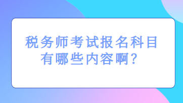 稅務(wù)師考試報名科目有哪些內(nèi)容啊