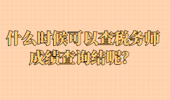 什么時(shí)候可以查稅務(wù)師成績(jī)查詢結(jié)呢？