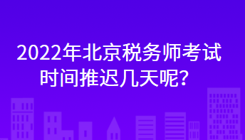 2022年北京稅務(wù)師考試時(shí)間推遲幾天呢？