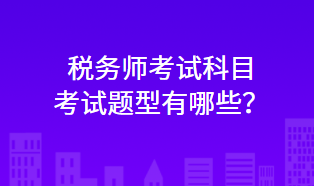 稅務(wù)師考試科目考試題型有哪些？