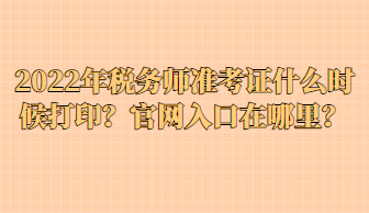 2022年稅務(wù)師準(zhǔn)考證什么時(shí)候打??？官網(wǎng)入口在哪里？