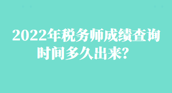 2022年稅務(wù)師成績(jī)查詢時(shí)間多久出來？