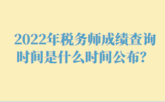 2022年稅務(wù)師成績(jī)查詢時(shí)間是什么時(shí)間公布？