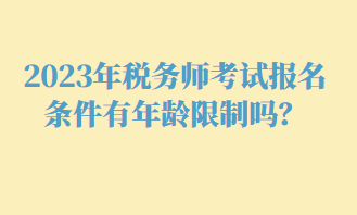 2023年稅務(wù)師考試報(bào)名條件有年齡限制嗎？