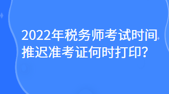 2022年稅務(wù)師考試時(shí)間推遲準(zhǔn)考證何時(shí)打??？