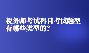 稅務(wù)師考試科目考試題型有哪些類型的？