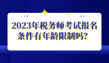 2023年稅務(wù)師考試報(bào)名條件有年齡限制嗎？