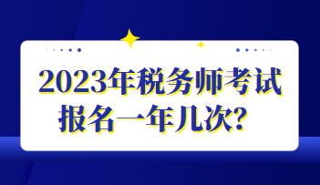 2023年稅務(wù)師考試報(bào)名一年幾次？