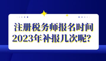 注冊稅務師報名時間2023年補報幾次呢？