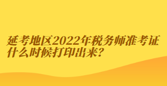 延考地區(qū)2022年稅務(wù)師準考證什么時候打印出來？