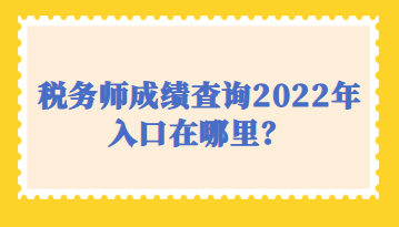 稅務(wù)師成績查詢2022年入口在哪里？