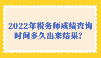 2022年稅務(wù)師成績查詢時間多久出來結(jié)果？