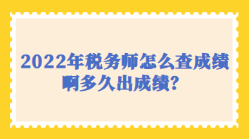 2022年稅務(wù)師怎么查成績啊多久出成績？