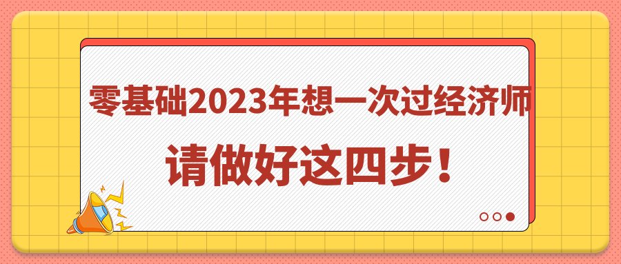 零基礎(chǔ)2023年想一次過(guò)經(jīng)濟(jì)師 請(qǐng)做好這四步！