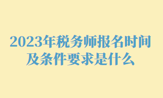 2023年稅務(wù)師報(bào)名時(shí)間及條件要求是什么