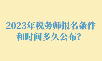 2023年稅務(wù)師報(bào)名條件和時(shí)間多久公布？