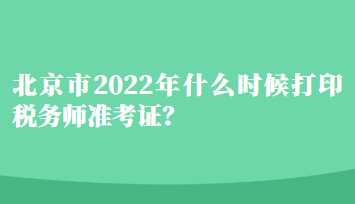 北京市2022年什么時候打印稅務(wù)師準(zhǔn)考證？