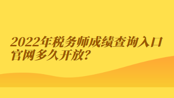 2022年稅務(wù)師成績查詢?nèi)肟诠倬W(wǎng)多久開放？