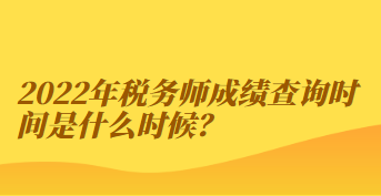 2022年稅務(wù)師成績查詢時間是什么時候？