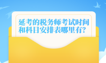 延考的稅務(wù)師考試時(shí)間和科目安排表哪里有？