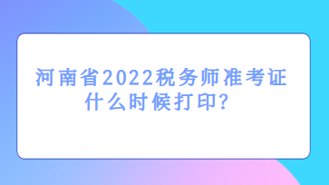 河南省2022稅務師準考證什么時候打印？