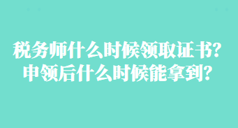 稅務(wù)師什么時候領(lǐng)取證書？申領(lǐng)后什么時候能拿到？