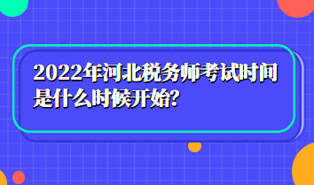 2022年河北稅務(wù)師考試時(shí)間是什么時(shí)候開始？