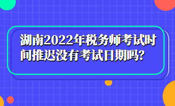 湖南2022年稅務(wù)師考試時(shí)間推遲沒(méi)有考試日期嗎？