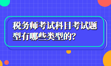 稅務(wù)師考試科目考試題型有哪些類型的？