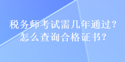 稅務(wù)師考試需幾年通過？怎么查詢合格證書？