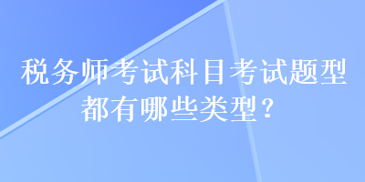 稅務(wù)師考試科目考試題型都有哪些類型？