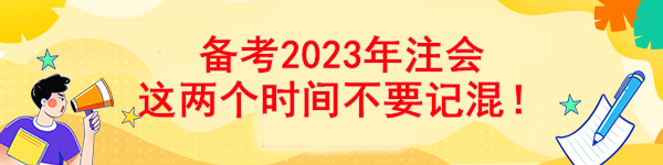 備考2023年注會(huì) 這兩個(gè)時(shí)間不要記混！