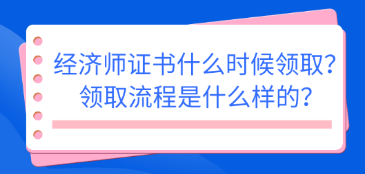 2022初中級(jí)經(jīng)濟(jì)師證書什么時(shí)候領(lǐng)??？領(lǐng)取流程是什么樣的？